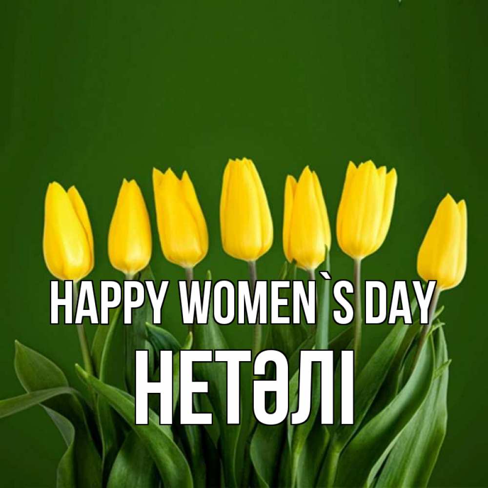 Greetings card с именем, НЕТӘЛІ happy women`s day желтого цвета 3 Greetings with text for free download 